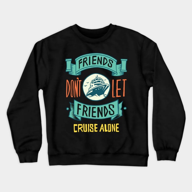 FRIENDS DON'T LET FRIENDS CRUISE ALONE Crewneck Sweatshirt by madeinchorley